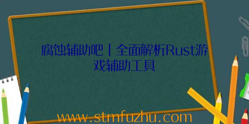 腐蚀辅助吧|全面解析Rust游戏辅助工具